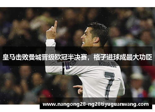 皇马击败曼城晋级欧冠半决赛，格子进球成最大功臣