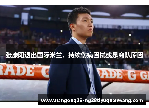 张康阳退出国际米兰，持续伤病困扰或是离队原因