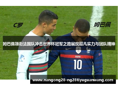 姆巴佩领衔法国队冲击世界杯冠军之路展现超凡实力与团队精神